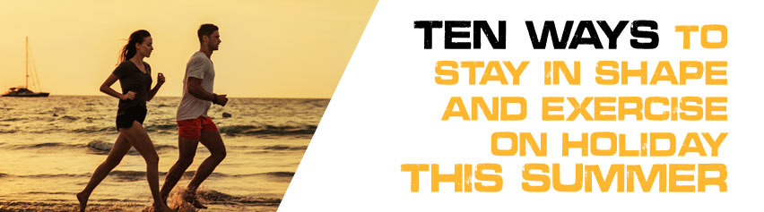 10 Ways To Stay In Shape And Exercise On Holiday This Summer