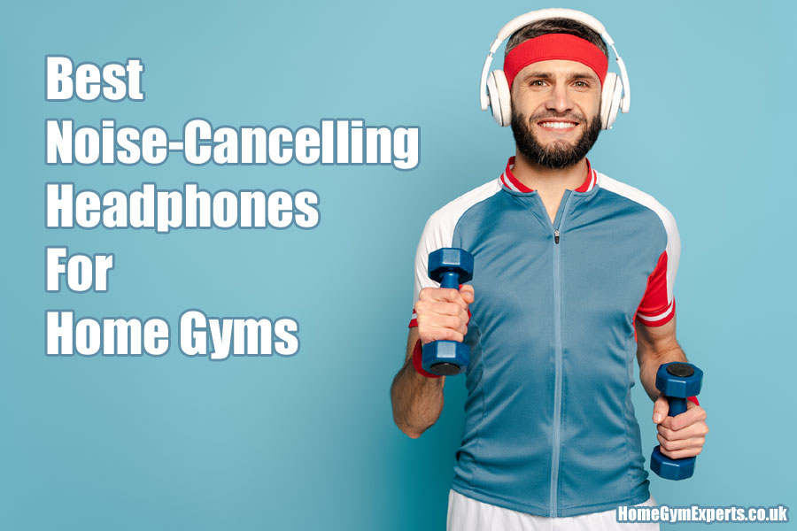 Best Noise Cancelling Headphones For Home Gym Workouts 2024